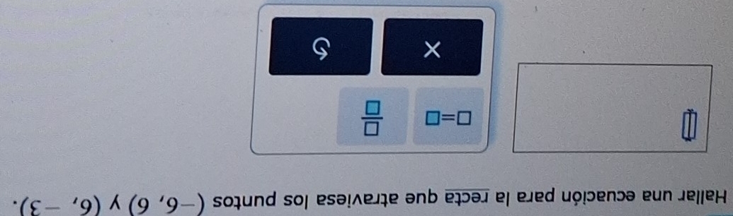 Hallar una ecuación para la recta que atraviesa los puntos (-6,6) y (6,-3).
□ =□  □ /□   
×