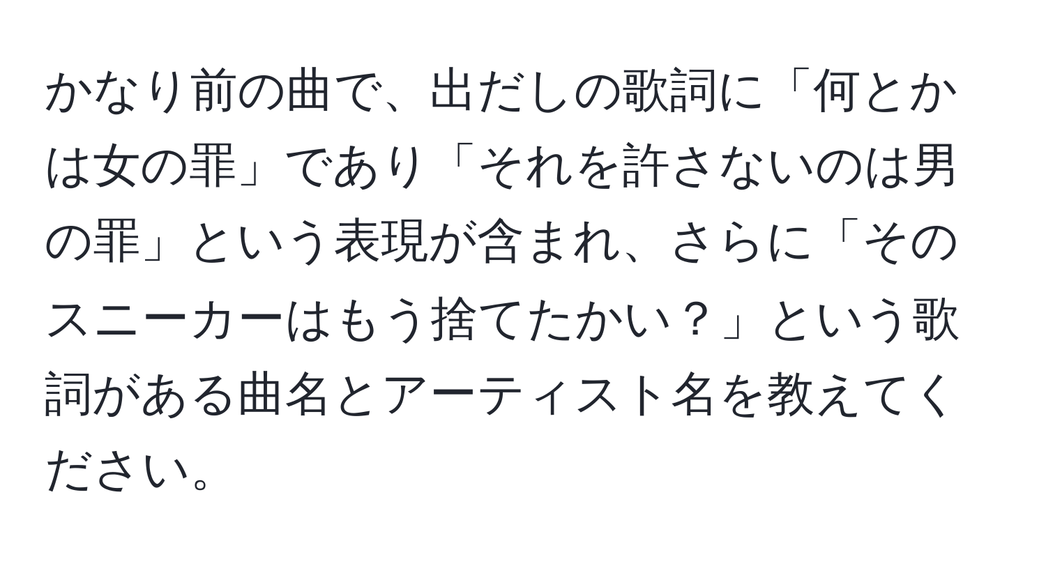 かなり前の曲で、出だしの歌詞に「何とかは女の罪」であり「それを許さないのは男の罪」という表現が含まれ、さらに「そのスニーカーはもう捨てたかい？」という歌詞がある曲名とアーティスト名を教えてください。