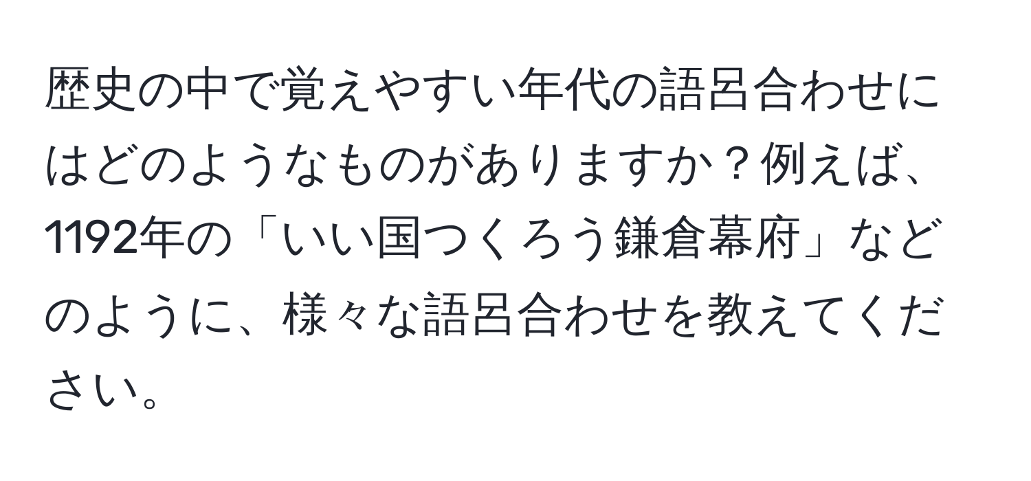 歴史の中で覚えやすい年代の語呂合わせにはどのようなものがありますか？例えば、1192年の「いい国つくろう鎌倉幕府」などのように、様々な語呂合わせを教えてください。