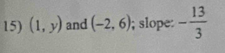 (1,y) and (-2,6); slope: - 13/3 