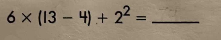 6* (13-4)+2^2= _