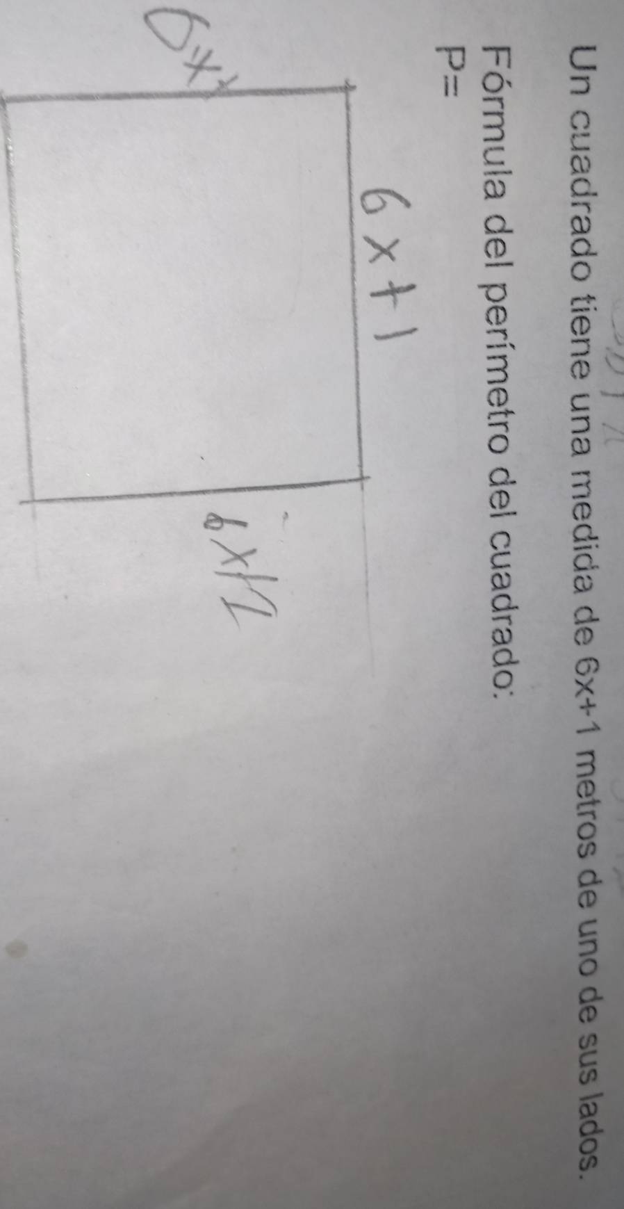 Un cuadrado tiene una medida de 6x+1 metros de uno de sus lados. 
Fórmula del perímetro del cuadrado:
P=