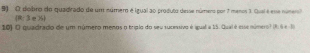 dobro do quadrado de um número é igual ao produto desse número por 7 menos 3. Qual é esse número? 
(R: 3 e ½) 
10) O quadrado de um número menos o triplo do seu sucessivo é igual a 15. Qual é esse número? (R: 6 e -3)