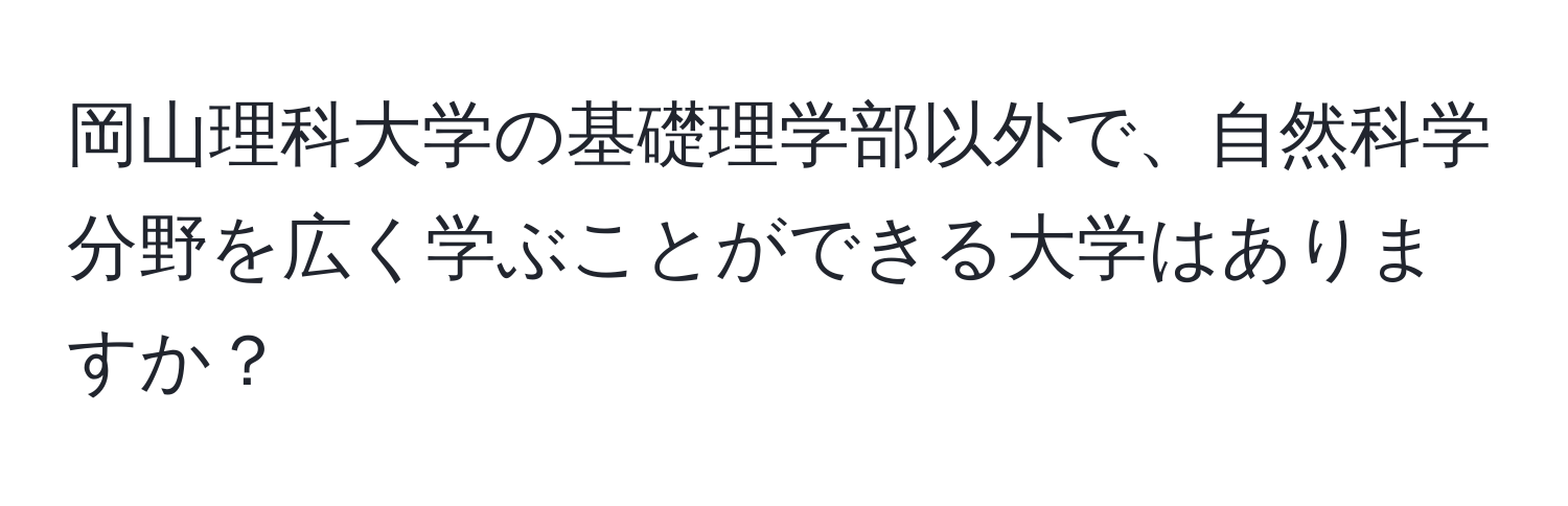 岡山理科大学の基礎理学部以外で、自然科学分野を広く学ぶことができる大学はありますか？