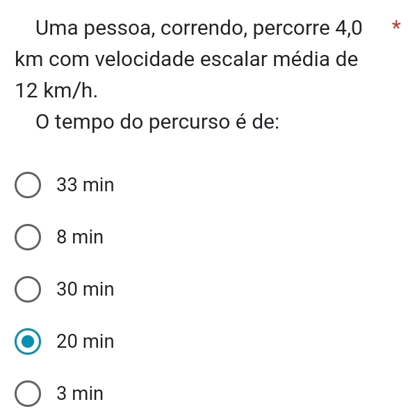 Uma pessoa, correndo, percorre 4,0 * *
km com velocidade escalar média de
12 km/h.
O tempo do percurso é de:
33 min
8 min
30 min
20 min
3 min