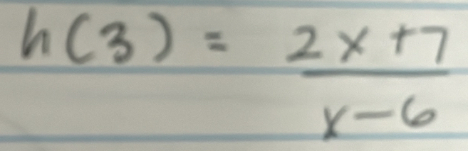 h(3)= (2x+7)/x-6 