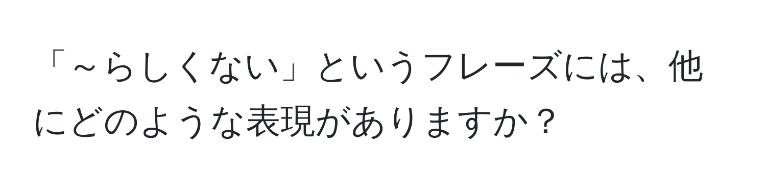 「～らしくない」というフレーズには、他にどのような表現がありますか？