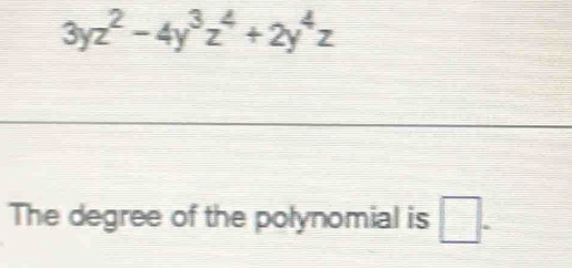 3yz^2-4y^3z^4+2y^4z
The degree of the polynomial is □ .