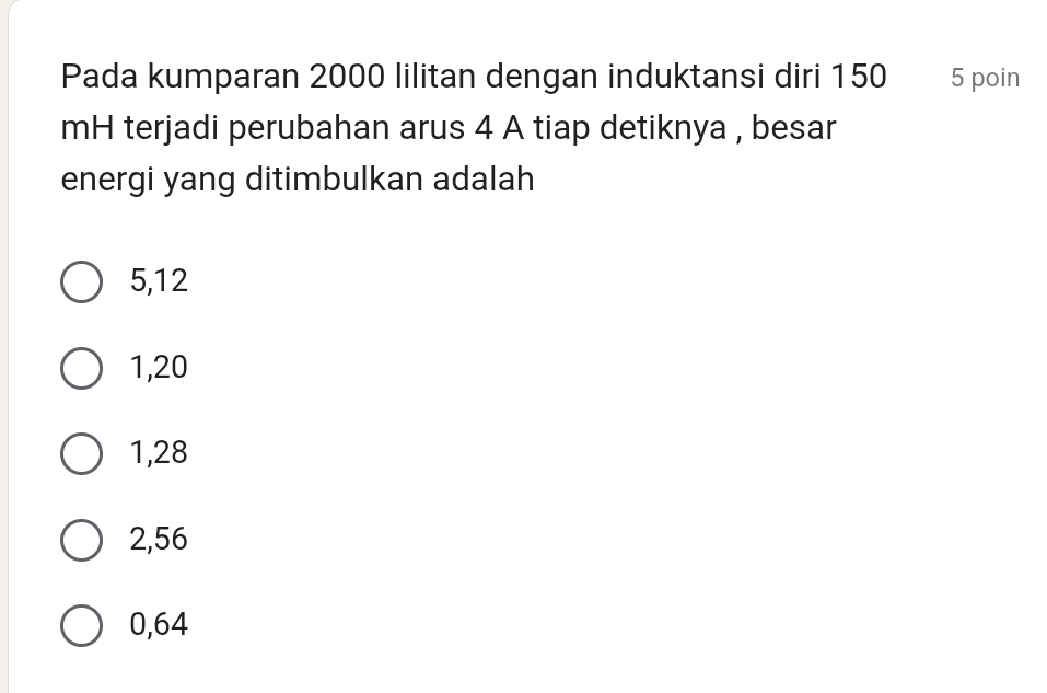 Pada kumparan 2000 lilitan dengan induktansi diri 150 5 poin
mH terjadi perubahan arus 4 A tiap detiknya , besar
energi yang ditimbulkan adalah
5, 12
1, 20
1, 28
2, 56
0,64