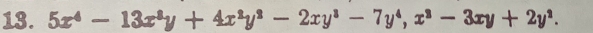 5x^4-13x^8y+4x^2y^2-2xy^3-7y^4, x^3-3xy+2y^2.