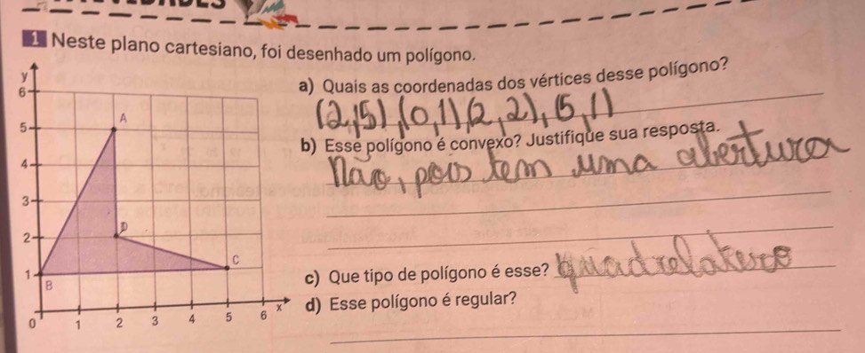 Quais as coordenadas dos vértices desse polígono? 
_ 
_ 
b) Esse polígono é convexo? Justifique sua resposta. 
_ 
_ 
_ 
c) Que tipo de polígono é esse? 
_ 
_ 
d) Esse polígono é regular?