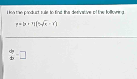 Use the product rule to find the derivative of the following.
y=(x+7)(5sqrt(x)+7)
 dy/dx =□