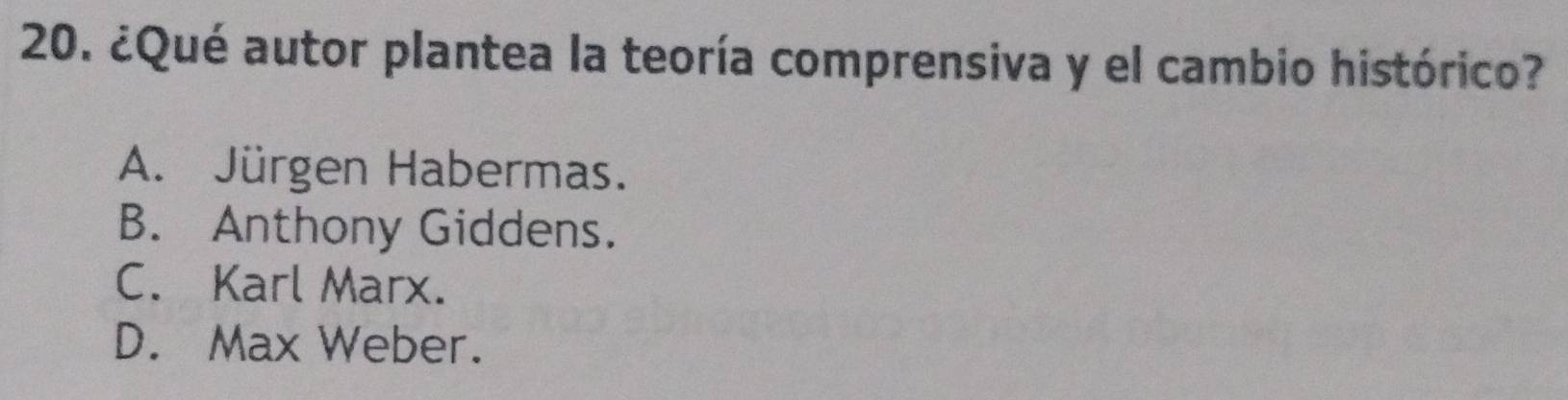 ¿Qué autor plantea la teoría comprensiva y el cambio histórico?
A. Jürgen Habermas.
B. Anthony Giddens.
C. Karl Marx.
D. Max Weber.