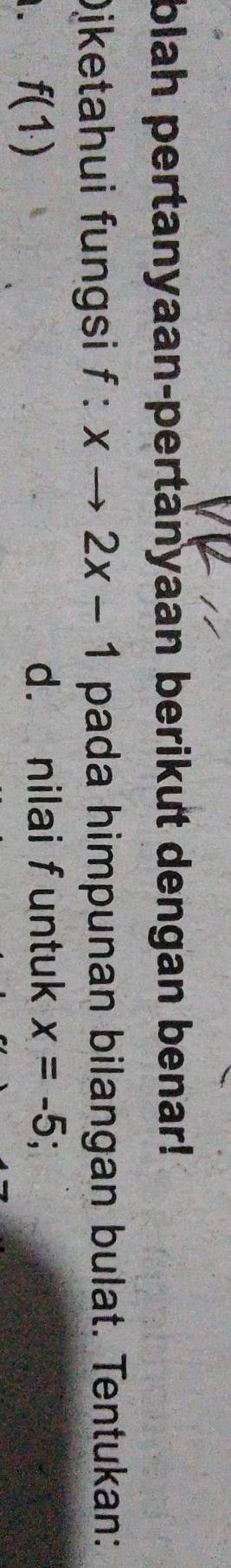 blah pertanyaan-pertanyaan berikut dengan benar! 
Djketahui fungsi f:xto 2x-1 pada himpunan bilangan bulat. Tentukan: 
. f(1)
d. nilai funtuk x=-5