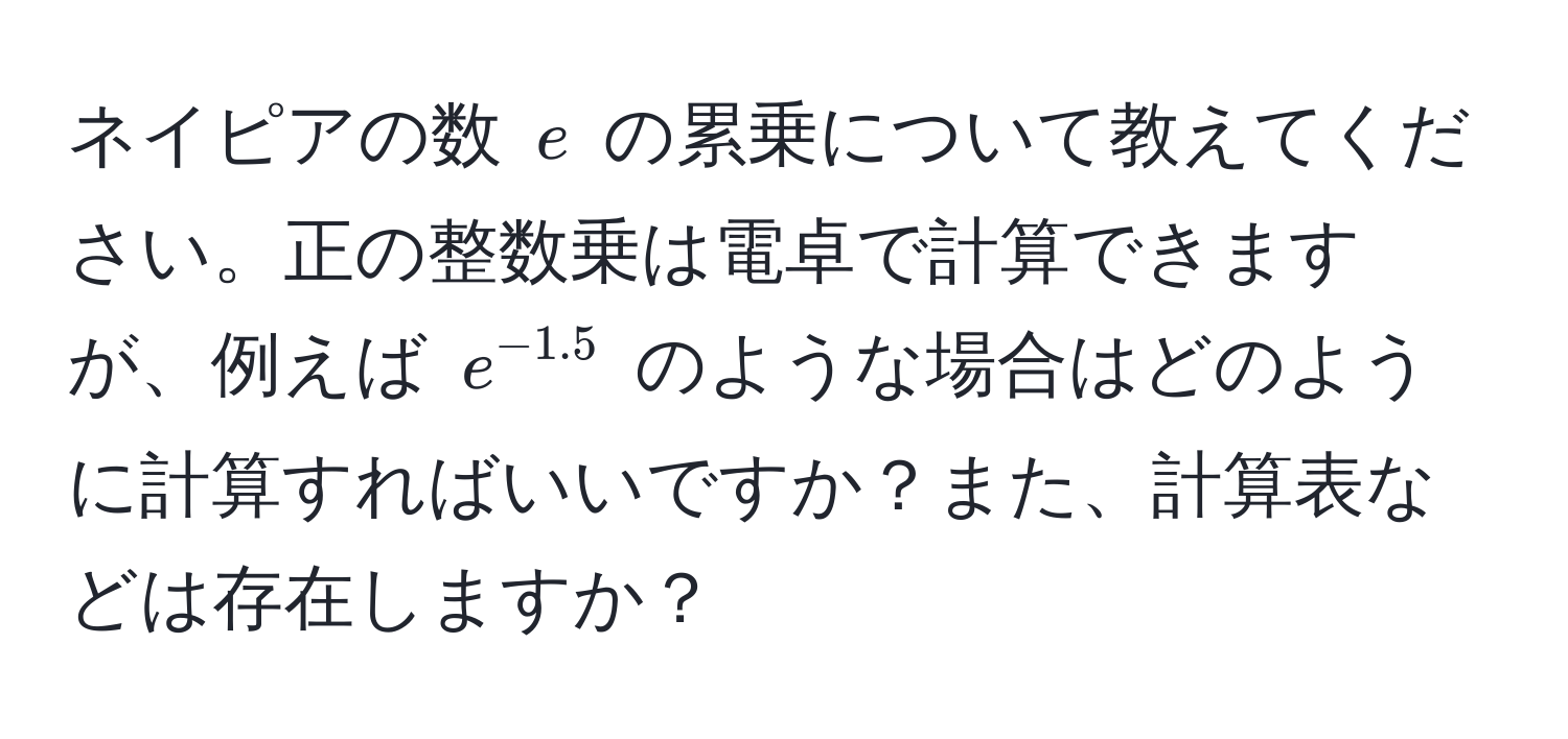 ネイピアの数 $e$ の累乗について教えてください。正の整数乗は電卓で計算できますが、例えば $e^(-1.5)$ のような場合はどのように計算すればいいですか？また、計算表などは存在しますか？