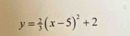 y= 2/3 (x-5)^2+2