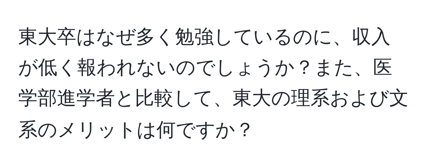 東大卒はなぜ多く勉強しているのに、収入が低く報われないのでしょうか？また、医学部進学者と比較して、東大の理系および文系のメリットは何ですか？