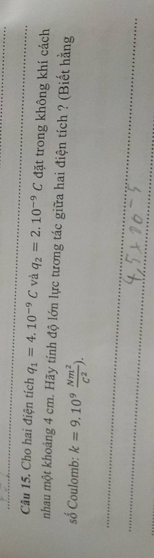 Cho hai điện tích q_1=4.10^(-9)C và q_2=2.10^(-9)C đặt trong không khí cách 
nhau một khoảng 4 cm. Hãy tính độ lớn lực tương tác giữa hai điện tích ? (Biết hằng 
số Coulomb: k=9.10^9 Nm^2/C^2 ). 
_ 
_