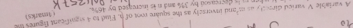 (Amarks) 
A variable V varied directly as m³and inversely as the square root of h. Find to 4 significant figures the 
rn m is decreased by 3% and n is increased by 46%.