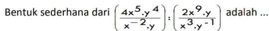 Bentuk sederhana dari ( (4x^5.y^4)/x^(-2).y endpmatrix :beginpmatrix  (2x^9.y)/x^3· y^(-1) ) adalah ...