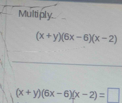 Multiply.
(x+y)(6x-6)(x-2)
(x+y)(6x-6)(x-2)=□