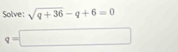 Solve: sqrt(q+36)-q+6=0
q=□