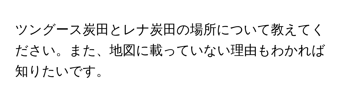 ツングース炭田とレナ炭田の場所について教えてください。また、地図に載っていない理由もわかれば知りたいです。