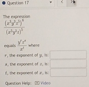 The expression
frac (x^3y^3z^5)^6(x^5y^3z)^5
equals  yz^4/z^2  where
r, the exponent of y, is: □
a, the exponent of z, is: □
t, the exponent of x, is: □ 
Question Help: Video