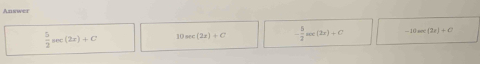 Answer
 5/2 sec (2x)+C
10sec (2x)+C - 5/2 sec (2x)+C -10sec (2x)+C