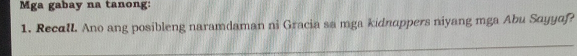 Mga gabay na tanong: 
1. RecalL. Ano ang posibleng naramdaman ni Gracia sa mga kidnappers niyang mga Abu Sayyaf?