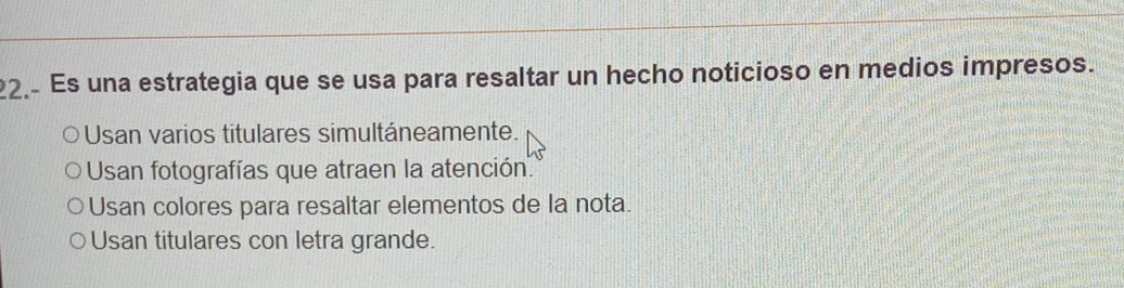 22.- Es una estrategia que se usa para resaltar un hecho noticioso en medios impresos.
Usan varios titulares simultáneamente.
Usan fotografías que atraen la atención'
Usan colores para resaltar elementos de la nota.
Usan titulares con letra grande.