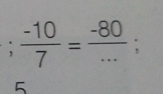  (-10)/7 = (-80)/... ; 
5