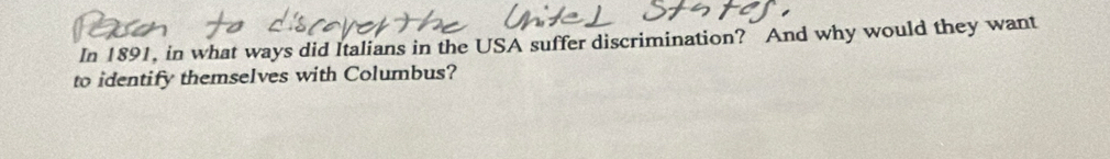 In 1891, in what ways did Italians in the USA suffer discrimination? And why would they want 
to identify themselves with Columbus?