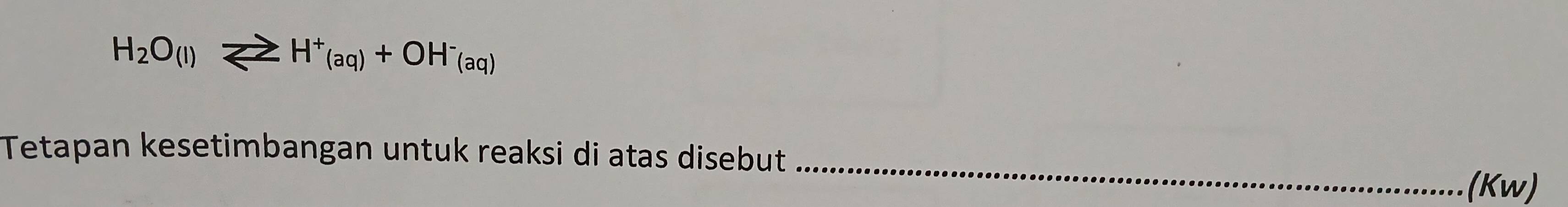 H_2O_(l)leftharpoons H^+_(aq)+OH^-_(aq)
Tetapan kesetimbangan untuk reaksi di atas disebut_ 
(Kw)