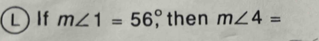 ) If m∠ 1=56°, then m∠ 4=