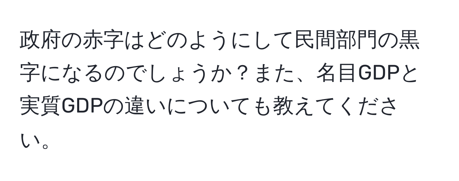 政府の赤字はどのようにして民間部門の黒字になるのでしょうか？また、名目GDPと実質GDPの違いについても教えてください。