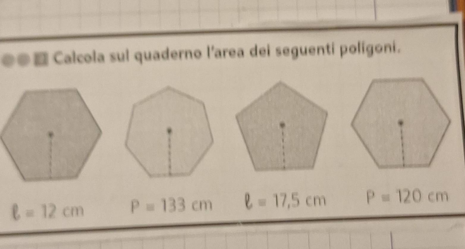 e● Calcola sul quaderno l'area dei seguenti poligoni.
ell =12cm
P=133cm ell =17,5cm
P=120cm