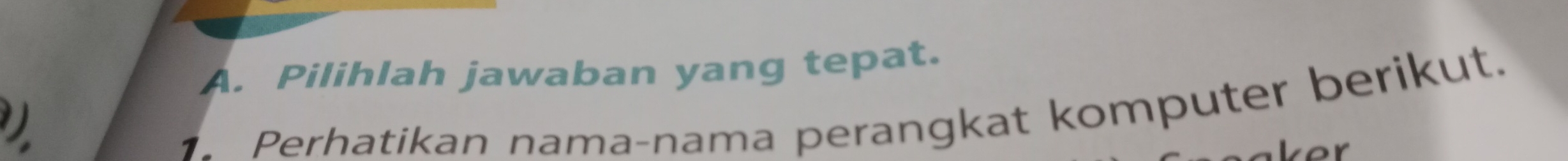 Pilihlah jawaban yang tepat. 
1. Perhatikan nama-nama perangkat komputer berikut.