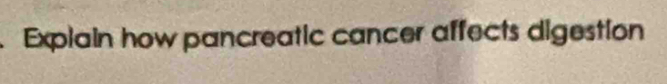 Explain how pancreatic cancer affects digestion