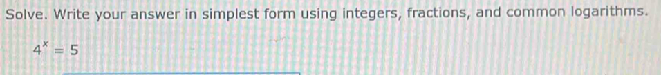 Solve. Write your answer in simplest form using integers, fractions, and common logarithms.
4^x=5