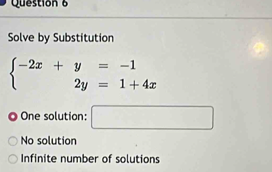 Solve by Substitution
beginarrayl -2x+y=-1 2y=1+4xendarray.
One solution: □
No solution
Infinite number of solutions