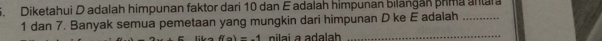 Diketahui D adalah himpunan faktor dari 10 dan E adalah himpunan bilangan prima anara
1 dan 7. Banyak semua pemetaan yang mungkin dari himpunan D ke E adalah_
f(2)=-1 nilai a adalah_