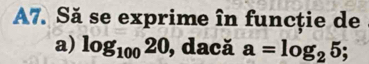 A7. Să se exprime în funcție de 
a) log _10020 , dacă a=log _25;