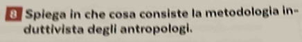 Spiega in che cosa consiste la metodologia in- 
duttivista degli antropologi.