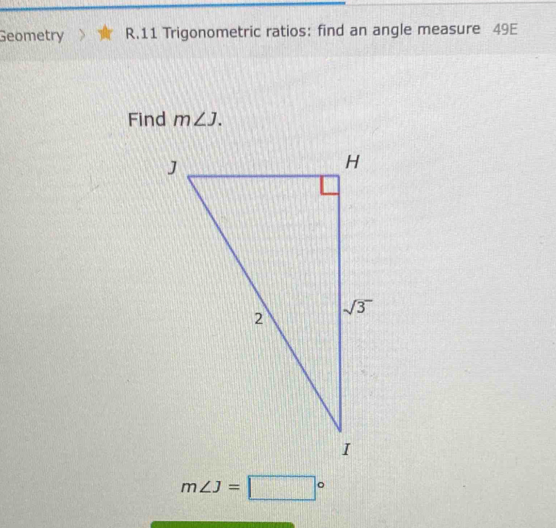 Geometry R.11 Trigonometric ratios: find an angle measure 49E
Find m∠ J.
m∠ J=□°