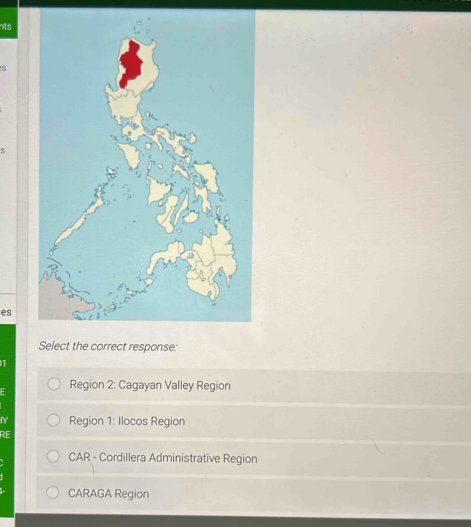 nts
s
S
es
Select the correct response:
1
E
Region 2: Cagayan Valley Region
IY Region 1: Ilocos Region
RE
CAR - Cordillera Administrative Region
CARAGA Region