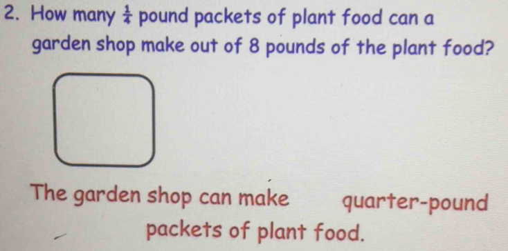 How many  1/4  pound packets of plant food can a 
garden shop make out of 8 pounds of the plant food? 
The garden shop can make quarter-pound
packets of plant food.