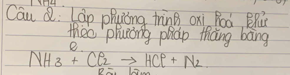 Y4 
Cau Q: Láp phuóng tring oxi hoà BRúe 
theo phucong phap thang bāng 
e
NH_3+Cl_2to HCl+N_2