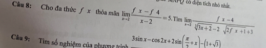 hể MNPQ có diện tích nhỏ nhất 
Câu 8: Cho đa thức ƒ x thỏa mãn limlimits _xto 2 (fx-f4)/x-2 =5.Timlimlimits _xto 2 (fx-4)/sqrt[3](3x+2)-2sqrt(2fx+1)+3 
Câu 9: Tìm số nghiệm của phượng trình 3sin x-cos 2x+2sin ( π /2 +x)-(1+sqrt(3))