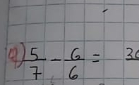  5/7 - 6/6 =frac 30